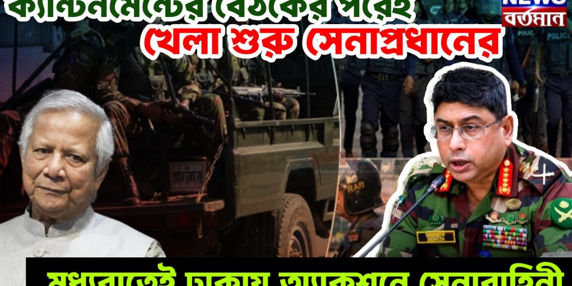 ক্যান্টনমেন্টের বৈঠকের পরেই খেলা শুরু সেনাপ্রধানের, মধ্যরাতেই ঢাকায় অ্যাকশনে সেনাবাহিনী