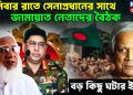 শনিবার রাতে সেনাপ্রধানের সাথে জামায়াত নেতাদের বৈঠক, বড় কিছু ঘটার ইঙ্গিত