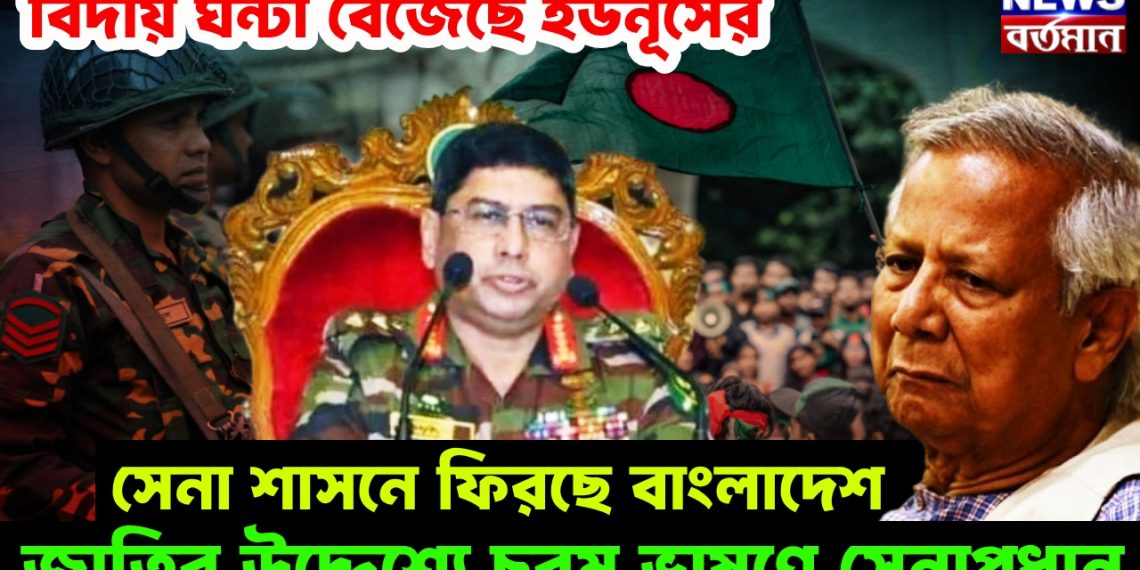 বিদায় ঘন্টা বেজেছে ইউনূসের, সেনা শাসনে ফিরছে বাংলাদেশ, জাতির উদ্দেশ্যে চরম ভাষণে সেনাপ্রধান