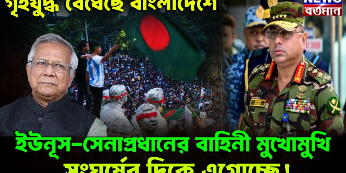 গৃহযুদ্ধ বেঁধেছে বাংলাদেশে। ইউনূস-সেনাপ্রধানের বাহিনী মুখোমুখি সংঘর্ষের দিকে এগোচ্ছে!