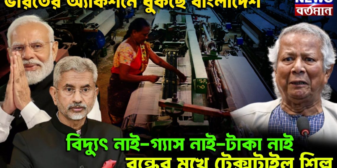 ভারতের অ্যাকশনে ধুঁকছে বাংলাদেশ। বিদ্যুৎ নাই-গ্যাস নাই-টাকা নাই-বন্ধের মুখে টেক্সটাইল শিল্প