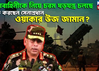 সেনাবাহিনীকে নিয়ে চরম ষড়যন্ত্র চলছে। কি করছেন সেনাপ্রধান ওয়াকার উজ জামান?