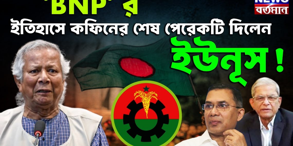 ‘BNP’ র ইতিহাসে কফিনের শেষ পেরেকটি দিলেন ইউনূস !