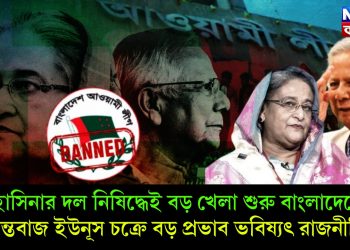 হাসিনার দল নিষিদ্ধেই বড় খেলা শুরু বাংলাদেশে, চক্রান্তবাজ ইউনূস চক্রে বড় প্রভাব ভবিষ্যৎ রাজনীতিতে