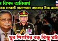চরম বিপদ অনিবার্য। ভয়ানক সংকটে সেনাপ্রধান ওয়াকার উজ জামান। খুব শিগগির বড় কিছু ঘটছে!