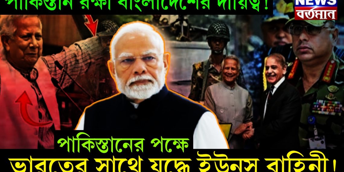 পাকিস্তান রক্ষা বাংলাদেশের দায়িত্ব! পাকিস্তানের পক্ষে ভারতের সাথে যুদ্ধে ইউনূস বাহিনী!