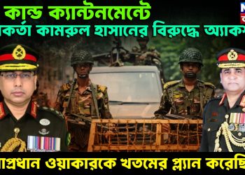 যত কান্ড ক্যান্টনমেন্টে। সেনাকর্তা কামরুল হাসানের বিরুদ্ধে অ্যাকশন। সেনাপ্রধান ওয়াকারকে খতমের প্ল্যান করেছিল?