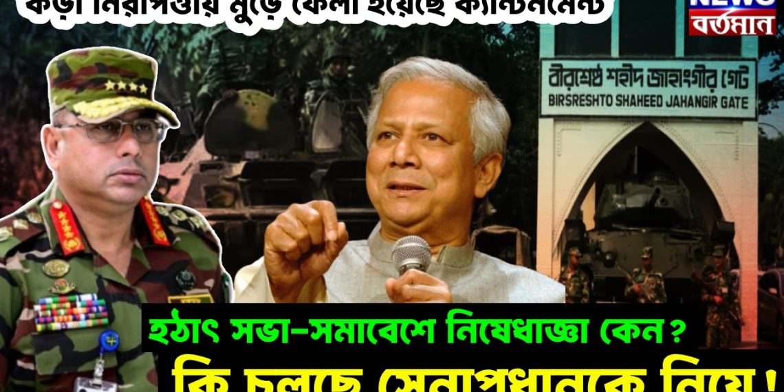 কড়া নিরাপত্তায় মুড়ে ফেলা হয়েছে ক্যান্টনমেন্ট, হঠাৎ সভা-সমাবেশে নিষেধাজ্ঞা কেন? কি চলছে সেনাপ্রধানকে নিয়ে!