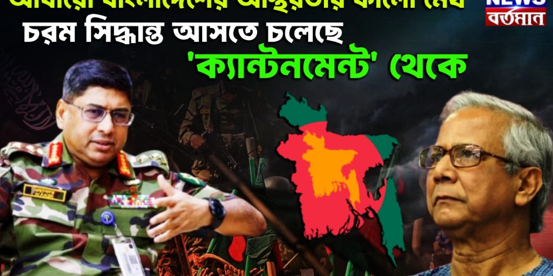 আবারও বাংলাদেশের অস্থিরতার কালো মেঘ। চরম সিদ্ধান্ত আসতে চলেছে ‘ক্যান্টনমেন্ট’ থেকে