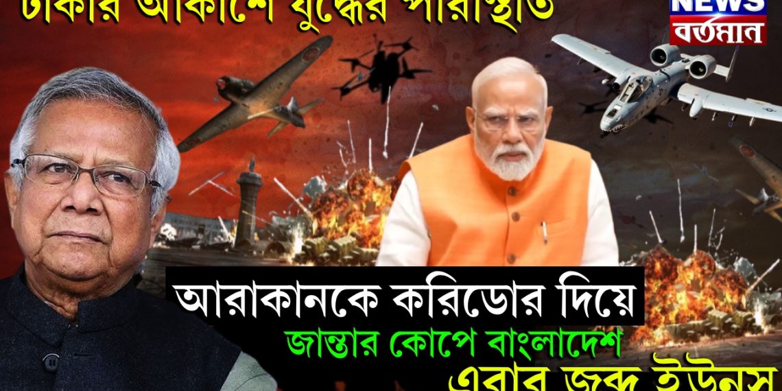 ঢাকার আকাশে যুদ্ধের পরিস্থিতি, আরাকানকে করিডোর দিয়ে জান্তার কোপে বাংলাদেশ এবার জব্দ ইউনূস