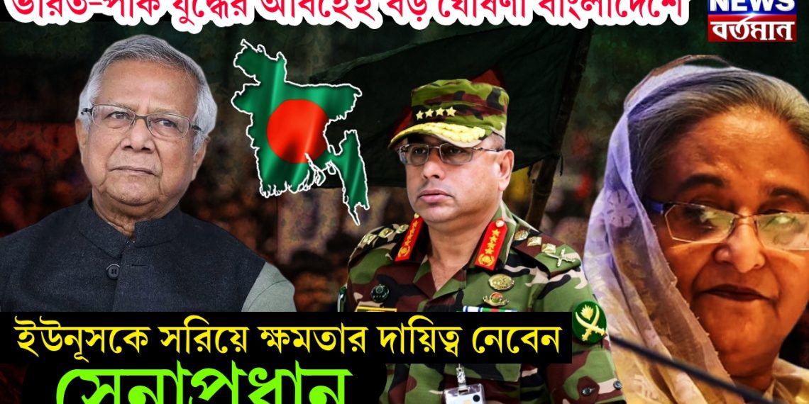 ভারত-পাক যুদ্ধের আবহেই বড় ঘোষণা বাংলাদেশে ইউনূসকে সরিয়ে ক্ষমতার দায়িত্ব নেবেন সেনাপ্রধান