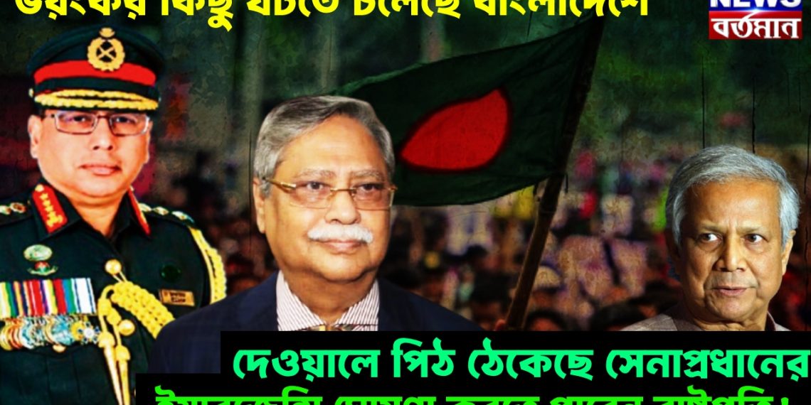 ভয়ংকর কিছু ঘটতে চলেছে বাংলাদেশে, দেওয়ালে পিঠ ঠেকেছে সেনাপ্রধানের, ইমারজেন্সি ঘোষণা করতে পারেন রাষ্ট্রপতি!