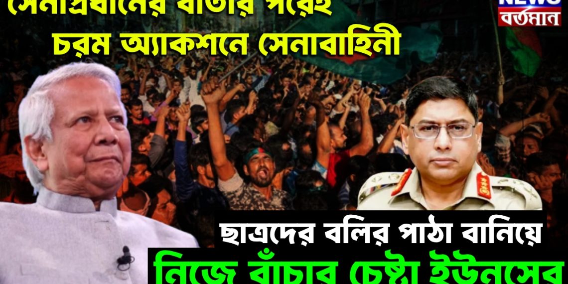 সেনাপ্রধানের বার্তার পরেই চরম অ্যাকশনে সেনাবাহিনী। ছাত্রদের বলির পাঠা বানিয়ে নিজে বাঁচার চেষ্টা ইউনূসের