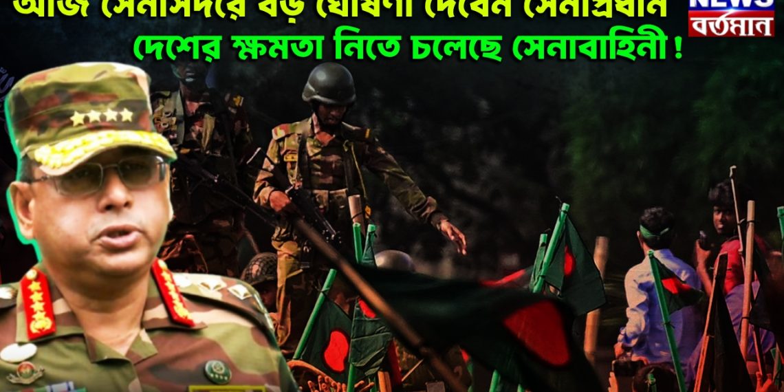 আজ সেনাসদরে বড় ঘোষণা দেবেন সেনাপ্রধান। দেশের ক্ষমতা নিতে চলেছে সেনাবাহিনী!