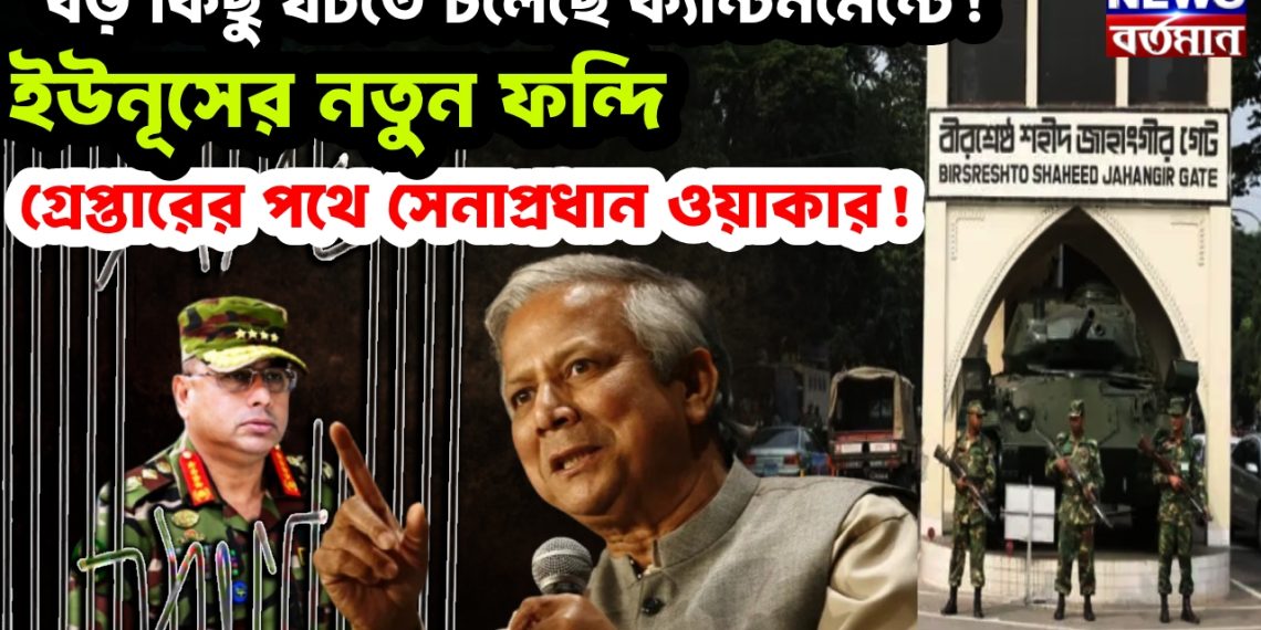 বড় কিছু ঘটতে চলেছে ক্যান্টনমেন্টে! ইউনূসের নতুন ফন্দি গ্রেপ্তারের পথে সেনাপ্রধান ওয়াকার!