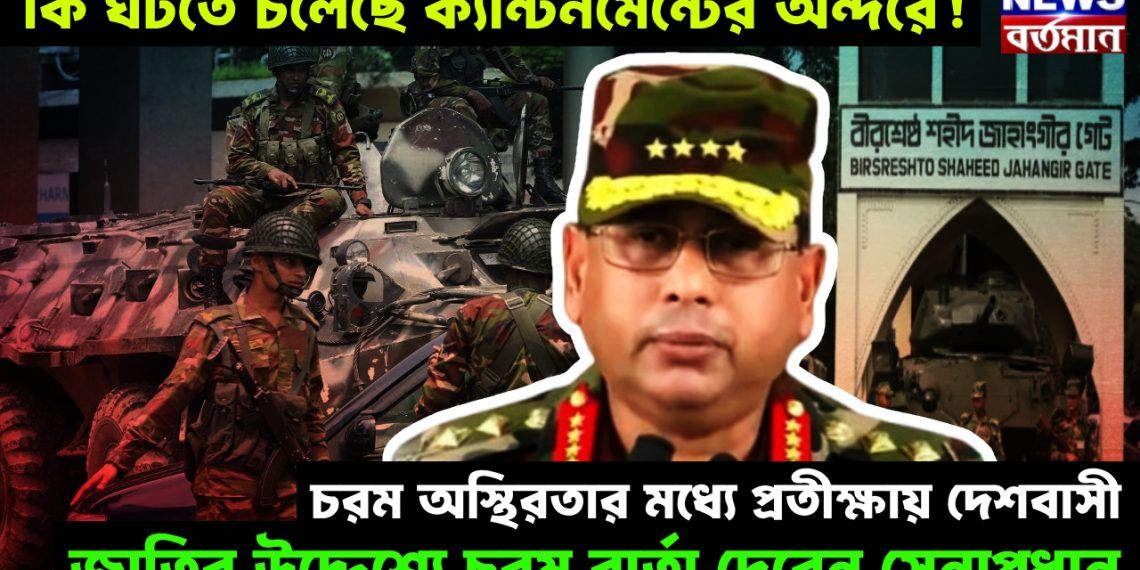 কি ঘটতে চলেছে ক্যান্টনমেন্টের অন্দরে! চরম অস্থিরতার মধ্যে প্রতীক্ষায় দেশবাসী। জাতির উদ্দেশ্যে চরম বার্তা দেবেন সেনাপ্রধান