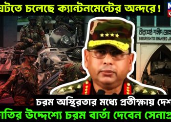 কি ঘটতে চলেছে ক্যান্টনমেন্টের অন্দরে! চরম অস্থিরতার মধ্যে প্রতীক্ষায় দেশবাসী। জাতির উদ্দেশ্যে চরম বার্তা দেবেন সেনাপ্রধান