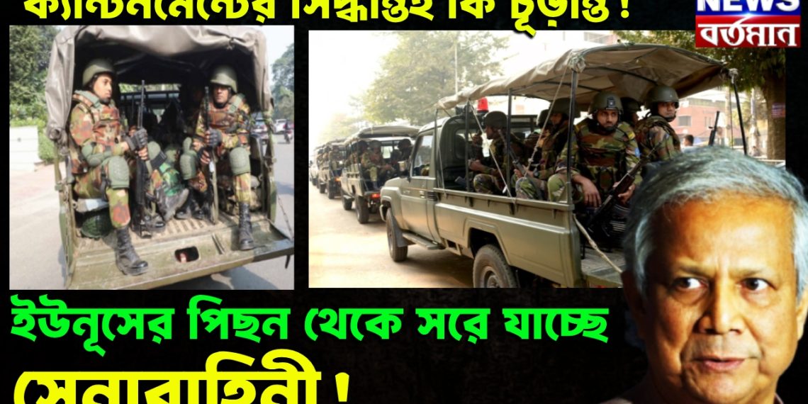 ক্যান্টনমেন্টের সিদ্ধান্তই কি চূড়ান্ত! ইউনূসের পিছন থেকে সরে যাচ্ছে সেনাবাহিনী!