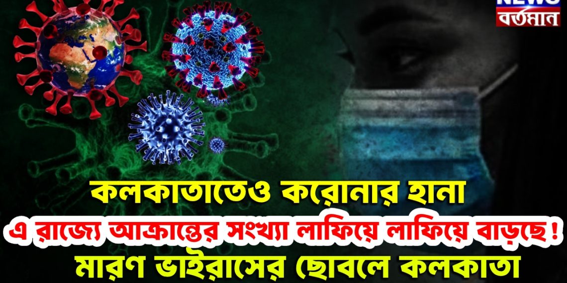 কলকাতাতেও করোনার হানা। এ রাজ্যে আক্রান্তের সংখ্যা লাফিয়ে লাফিয়ে বাড়ছে! মারণ ভাইরাসের ছোবলে কলকাতা