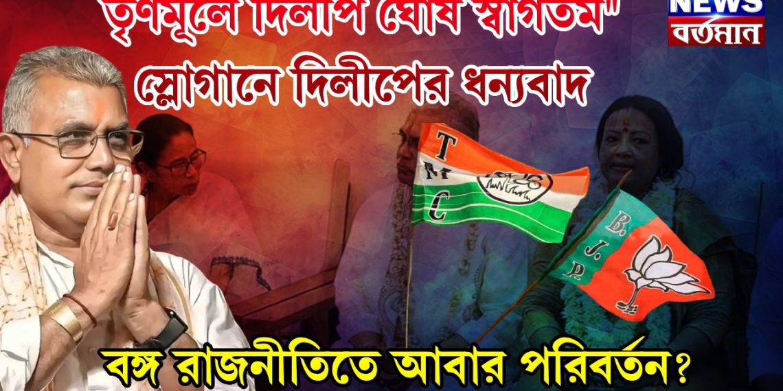তৃণমূলে দিলীপ ঘোষ স্বাগতম।” স্লোগানে দিলীপের ধন্যবাদ। বঙ্গ রাজনীতিতে আবার পরিবর্তন?