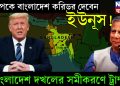 ট্রাম্প কে বাংলাদেশ করিডর দেবেন ইউনূস! বাংলাদেশ দখলের সমীকরণে ট্রাম্প