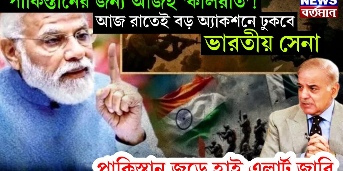পাকিস্তানের জন্য আজই ‘কালরাত’! আজ রাতেই বড় অ্যাকশনে ঢুকবে ভারতীয় সেনা, পাকিস্তান জুড়ে হাই এলার্ট জরি