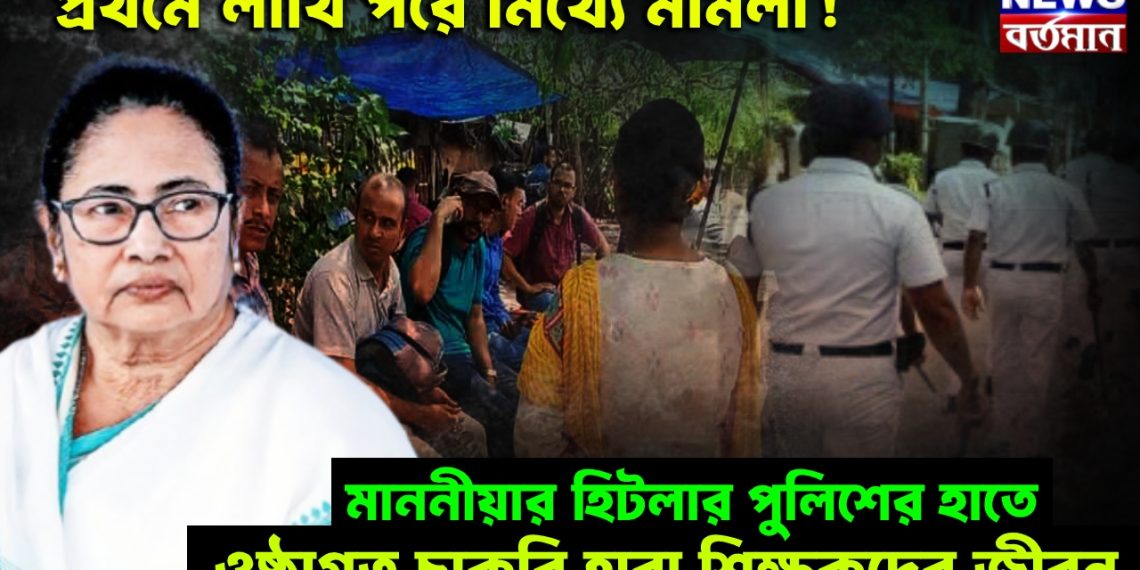 প্রথমে লাথি পরে মিথ্যে মামলা! মাননীয়ার হিটলার পুলিশের হাতে ওষ্ঠাগত চাকরি হারা শিক্ষকদের জীবন