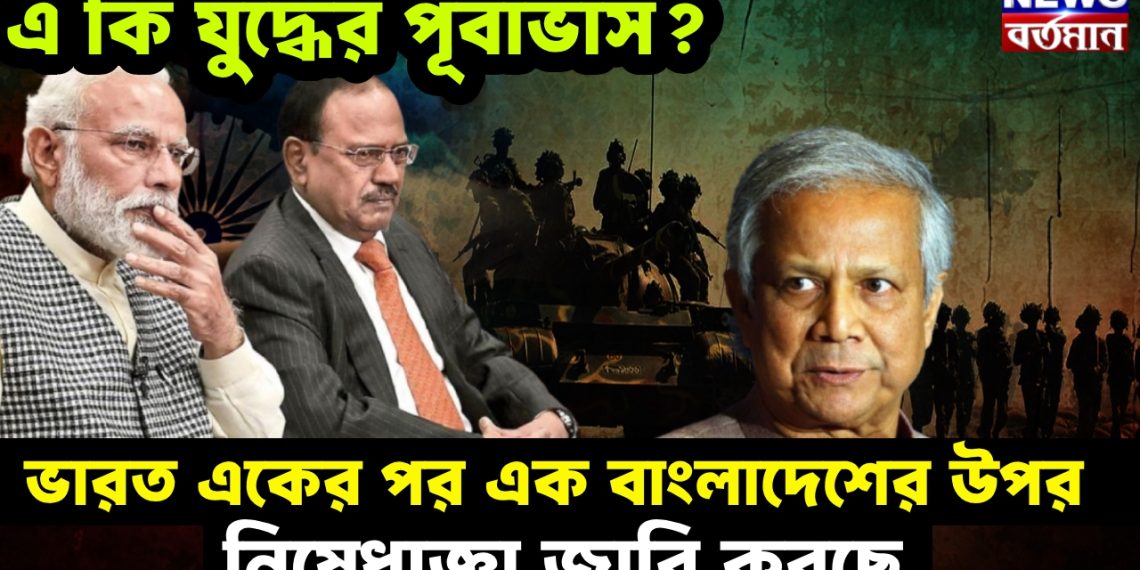 এ কি যুদ্ধের পূর্বাভাস? ভারত একের পর এক বাংলাদেশের উপর নিষেধাজ্ঞা জারি করছে