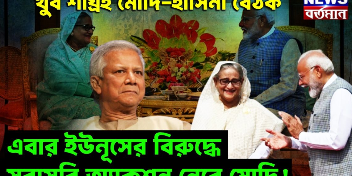 খুব শীঘ্রই মোদি-হাসিনা বৈঠক, এবার ইউনূসের বিরুদ্ধে সরাসরি অ্যাকশন নেবে মোদি!