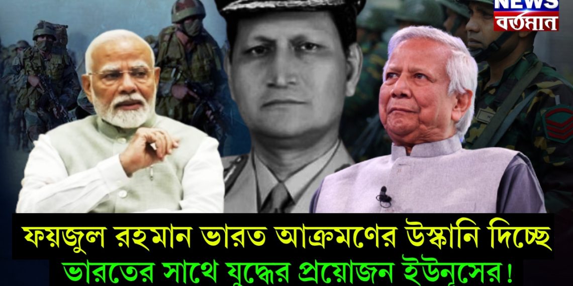 ফয়জুল রহমান ভারত আক্রমণের উস্কানি দিচ্ছে, ভারতের সাথে যুদ্ধের প্রয়োজন ইউনূসের!