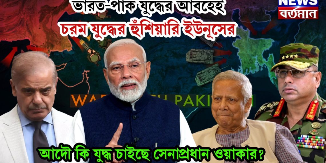 ভারত-পাক যুদ্ধের আবহেই চরম যুদ্ধের হুঁশিয়ারি ইউনূসের আদৌ কি যুদ্ধ চাইছে সেনাপ্রধান ওয়াকার?