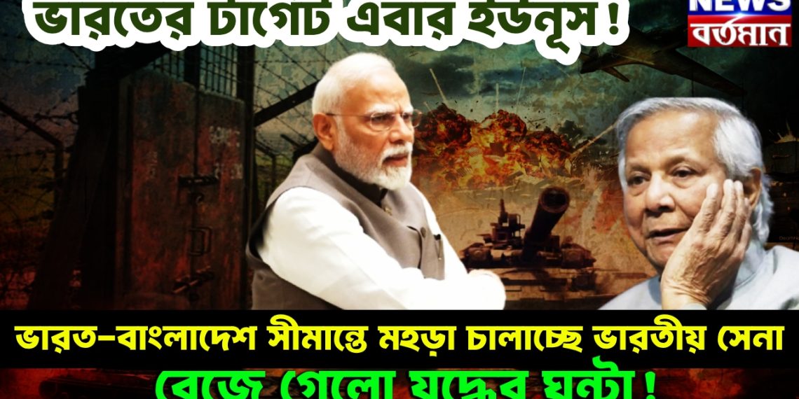 ভারতের টার্গেট এবার ইউনূস! ভারত-বাংলাদেশ সীমান্তে মহড়া চালাচ্ছে ভারতীয় সেনা, বেজে গেলো যুদ্ধের ঘন্টা!