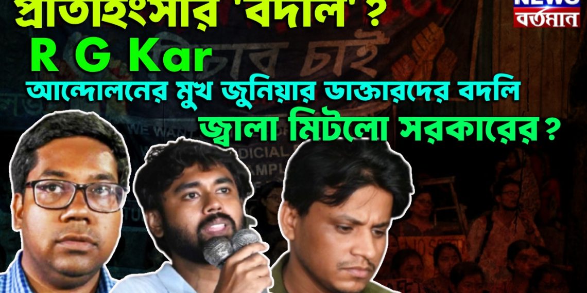 প্রতিহিংসার ‘বদলি’? R G Kar আন্দোলনের মুখ জুনিয়ার ডাক্তারদের বদলি। জ্বালা মিটলো সরকারের?