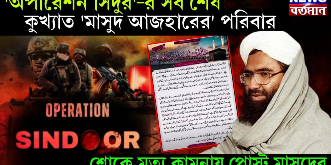 ‘অপারেশন সিন্দুর’-র সব শেষ কুখ্যাত ‘মাসুদ আজহারের’ পরিবার। শোকে মৃত্যু কামনায় পোস্ট মাসুদের