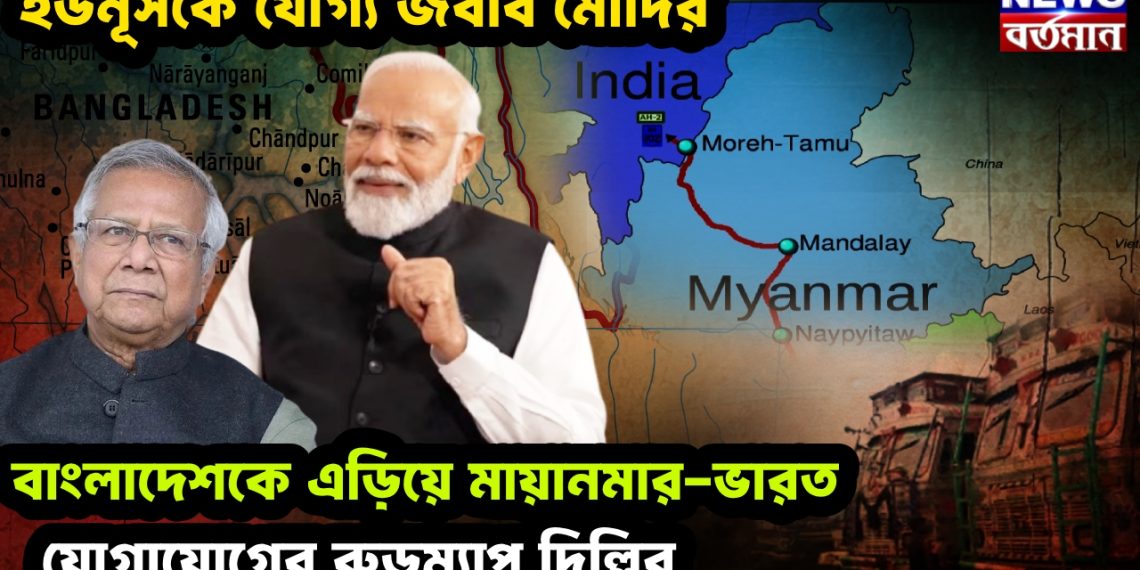 ইউনূসকে যোগ্য জবাব মোদির। বাংলাদেশকে এড়িয়ে মায়ানমার-ভারত যোগাযোগের রোডম্যাপ দিল্লির