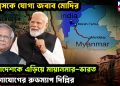 ইউনূসকে যোগ্য জবাব মোদির। বাংলাদেশকে এড়িয়ে মায়ানমার-ভারত যোগাযোগের রোডম্যাপ দিল্লির