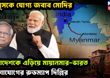 ইউনূসকে যোগ্য জবাব মোদির। বাংলাদেশকে এড়িয়ে মায়ানমার-ভারত যোগাযোগের রোডম্যাপ দিল্লির