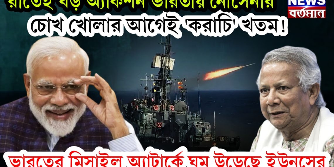 রাতেই বড় অ্যাকশন ভারতীয় নৌসেনার। চোখ খোলার আগেই ‘করাচি’ খতম! ভারতের মিসাইল অ্যাটার্কে ঘুম উড়েছে ইউনূসের