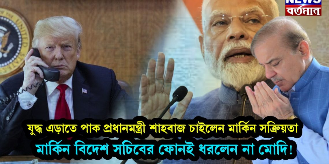 যুদ্ধ এড়াতে পাক প্রধানমন্ত্রী শাহবাজ চাইলেন মার্কিন সক্রিয়তা মার্কিন বিদেশ সচিবের ফোনই ধরলেন না মোদি!