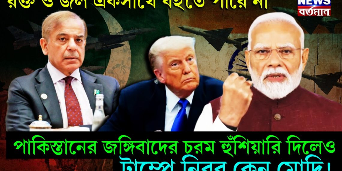 রক্ত ও জল একসাথে বইতে পারে না। পাকিস্তানের জঙ্গিবাদের চরম হুঁশিয়ারি দিলেও ট্রাম্পে নিরব কেন মোদি!