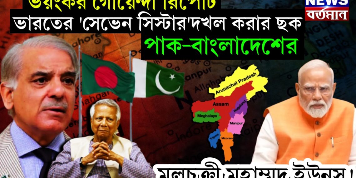 ভয়ংকর গোয়েন্দা রিপোর্ট ভারতের ‘সেভেন সিস্টার’দখল করার ছক পাক-বাংলাদেশের। মূলচক্রী মুহাম্মদ ইউনূস!