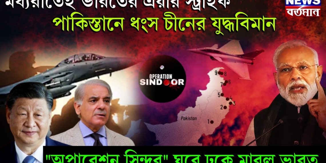 মধ্যরাতেই ভারতের এয়ার স্ট্রাইক, পাকিস্তানে ধংস চীনের যুদ্ধবিমান, “অপারেশন সিঁদুর” ঘরে ঢুকে মারল ভারত
