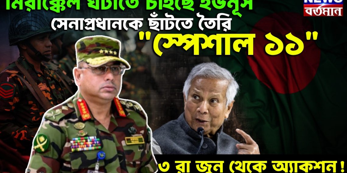 মিরাক্কেল ঘটাতে চাইছে ইউনূস, সেনাপ্রধানকে ছাঁটতে তৈরি “স্পেশাল ১১”, ৩ রা জুন থেকে অ্যাকশন!