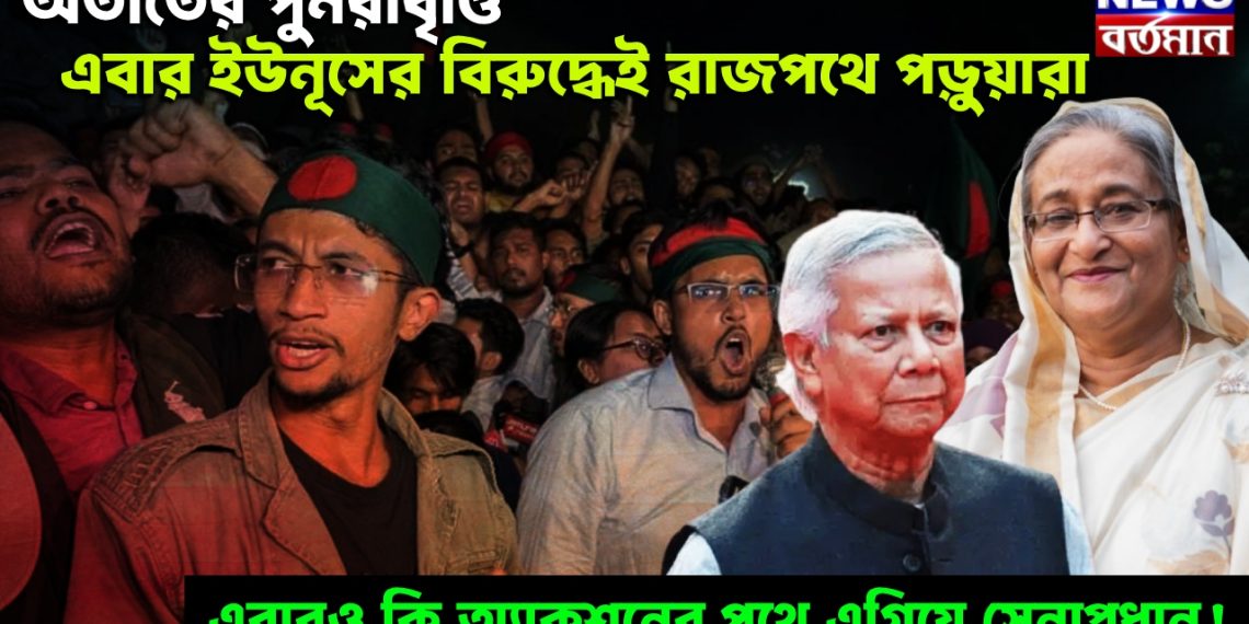অতীতের পুনরাবৃত্তি! এবার ইউনূসের বিরুদ্ধেই রাজপথে পড়ুয়ারা, এবারও কি অ্যাকশনের পথে এগিয়ে সেনাপ্রধান!