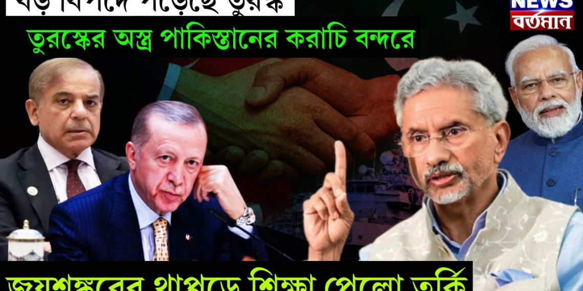 বড় বিপদে পড়েছে তুরস্ক, তুরস্কর অস্ত্র পাকিস্তানের করাচি বন্দরে, জয়শঙ্করের থাপ্পড়ে শিক্ষা পেলো তুর্কি