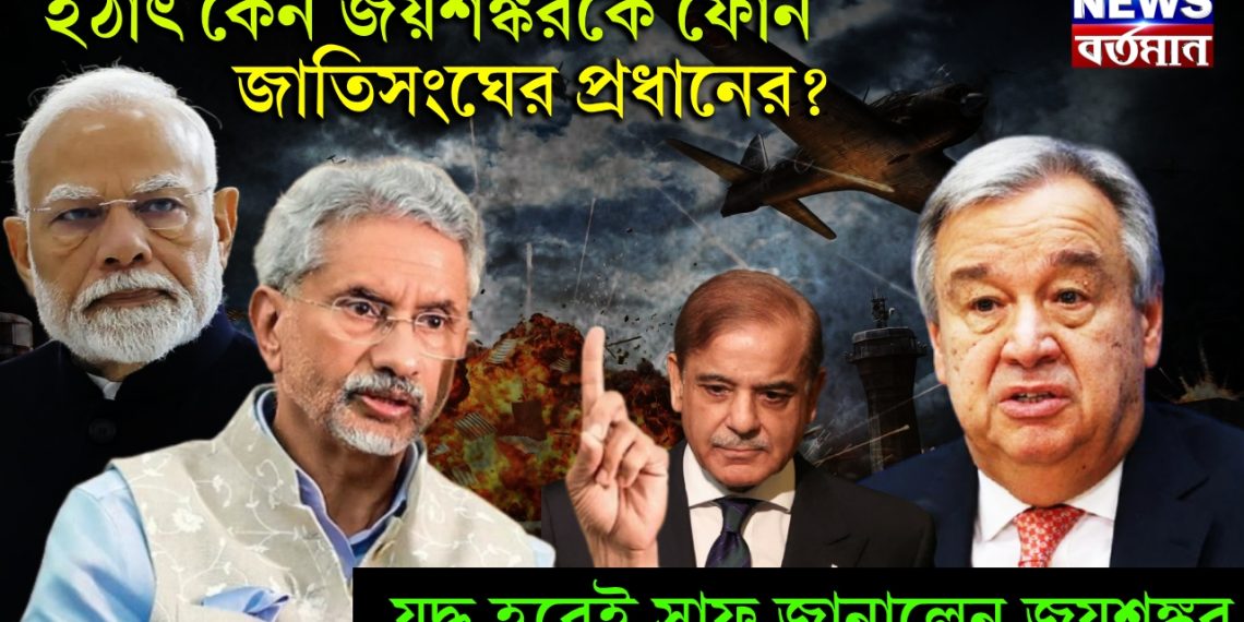 হঠাৎ কেন জয়শঙ্করকে ফোন জাতিসংঘের প্রধানের? যুদ্ধ হবেই সাফ জানালেন জয়শঙ্কর