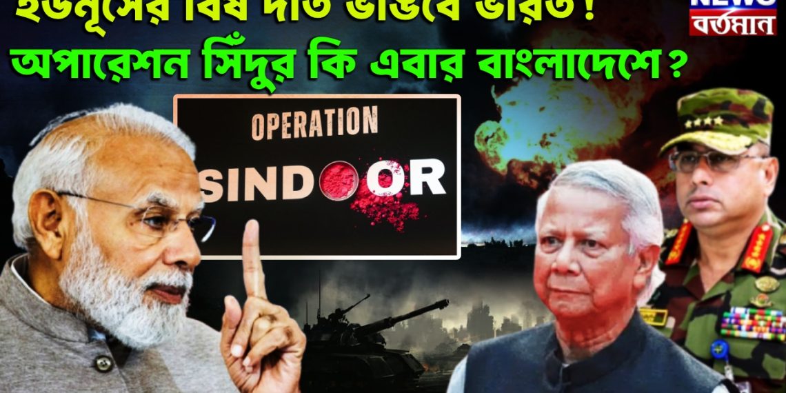 ইউনূসের বিষ দাঁত ভাঙবে ভারত!  অপারেশন সিঁদুর কি এবার বাংলাদেশে?