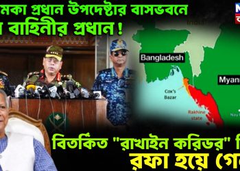 আচমকা প্রধান উপদেষ্টার বাসভবনে তিন বাহিনীর প্রধান!  বিতর্কিত “রাখাইন করিডর” নিয়ে রফা হয়ে গেল?
