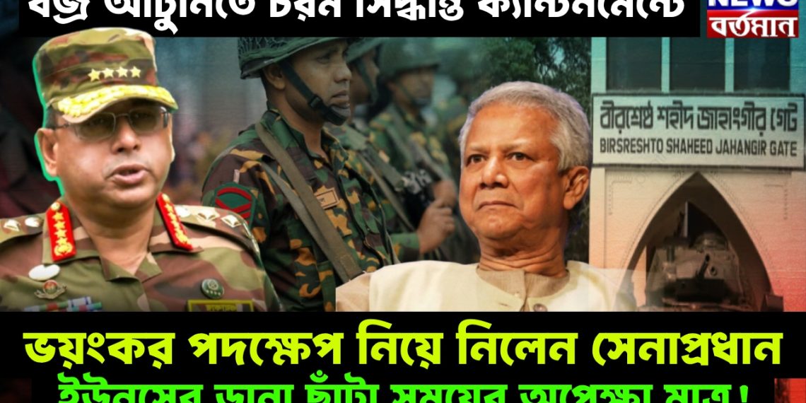 বজ্র আঁটুনিতে চরম সিদ্ধান্ত ক্যান্টনমেন্টে। ভয়ঙ্কর পদক্ষেপ নিয়ে নিলেন সেনাপ্রধান। ইউনূসের ডানা ছাঁটা সময়ের অপেক্ষা মাত্র!