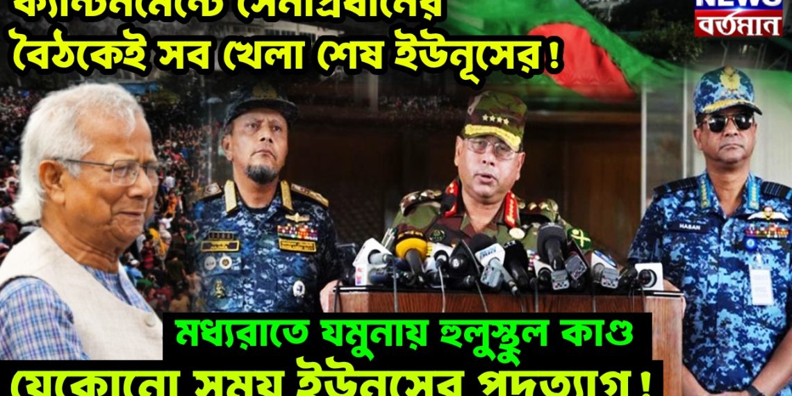 ক্যান্টনমেন্টের সেনাপ্রধানের বৈঠকেই সব খেলা শেষ ইউনূসের! মধ্যরাতে যমুনায় হুলুস্থুল কাণ্ড, যেকোনো সময় ইউনূসের পদত্যাগ!